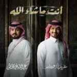 كلمات أغنية انت ماشاء الله - غريب آل مخلص وعبدالله آل مخلص