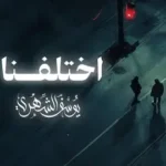 كلمات أغنية اختلفنا - يوسف الشهري