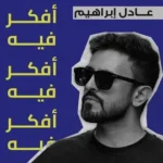كلمات أغنية افكر فيه - عادل ابراهيم