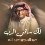 كلمات أغنية لك ساقني الرب - عبدالمجيد عبدالله