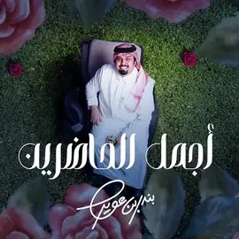 كلمات أغنية أجمل الحاضرين - بندر بن عوير