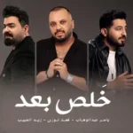 كلمات أغنية خلص بعد - ياسر عبدالوهاب وزيد الحبيب وفهد نوري