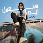 كلمات أغنية هنعمل إيه - آدم البنا