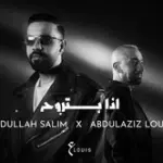 كلمات أغنية إذا بتروح - عبدالعزيز لويس وعبدالله سالم